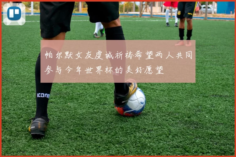 帕尔默女友虔诚祈祷希望两人共同参与今年世界杯的美好愿望