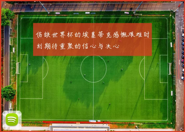伤缺世界杯的埃基蒂克感慨艰难时刻期待重聚的信心与决心