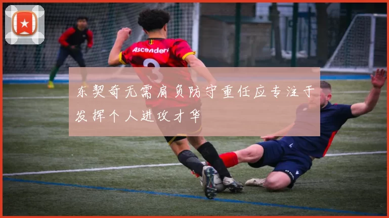 东契奇无需肩负防守重任应专注于发挥个人进攻才华