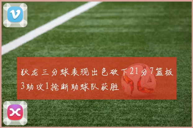 狄龙三分球表现出色砍下21分7篮板3助攻1抢断助球队获胜