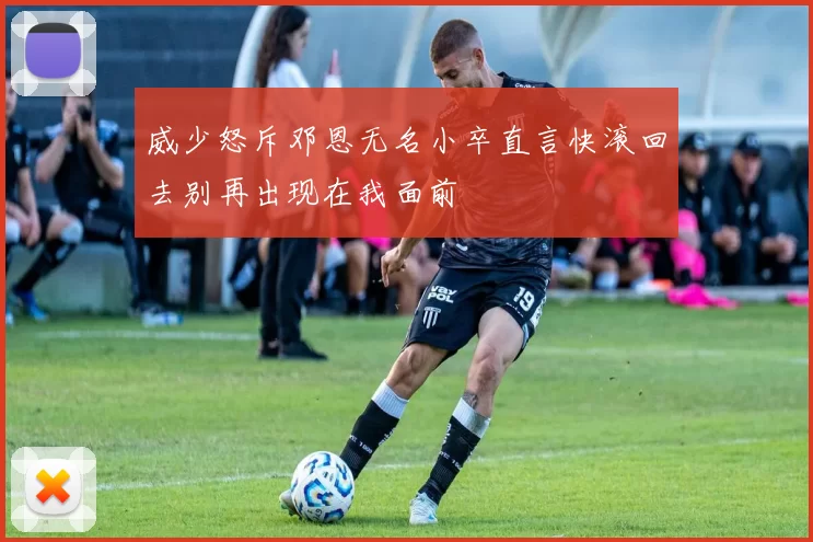 威少怒斥邓恩无名小卒直言快滚回去别再出现在我面前
