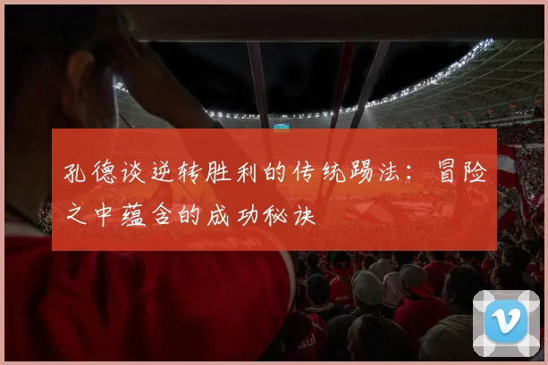 孔德谈逆转胜利的传统踢法：冒险之中蕴含的成功秘诀