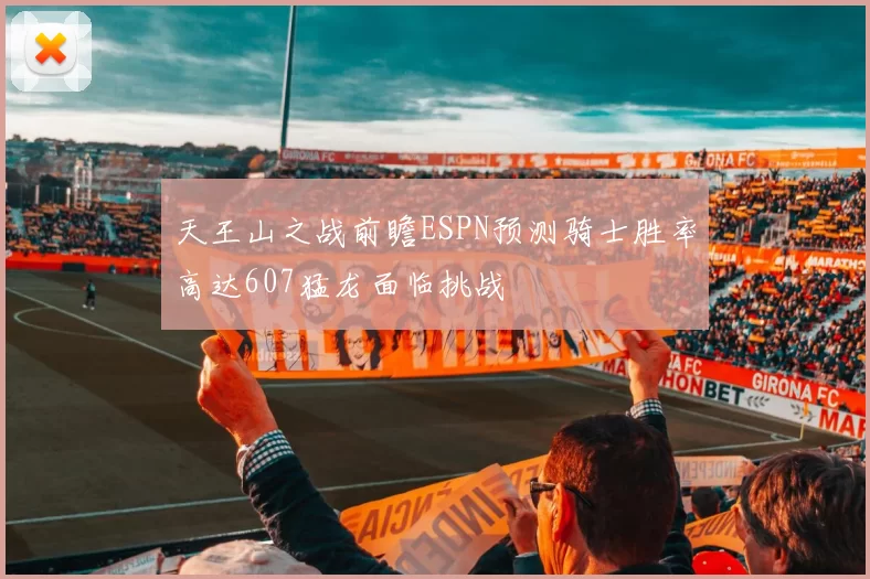 天王山之战前瞻ESPN预测骑士胜率高达607猛龙面临挑战