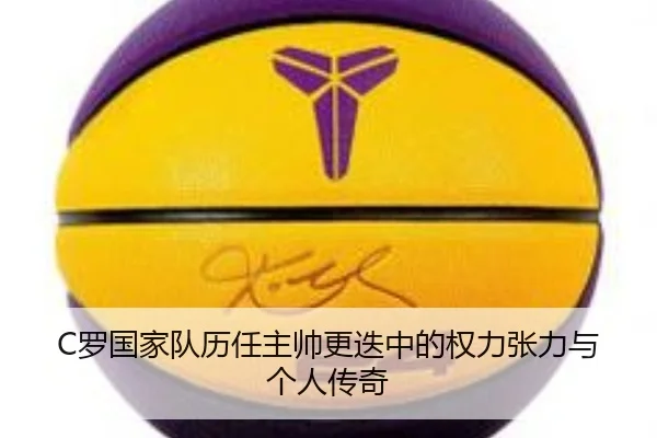 C罗国家队历任主帅更迭中的权力张力与个人传奇（jiuyou）
